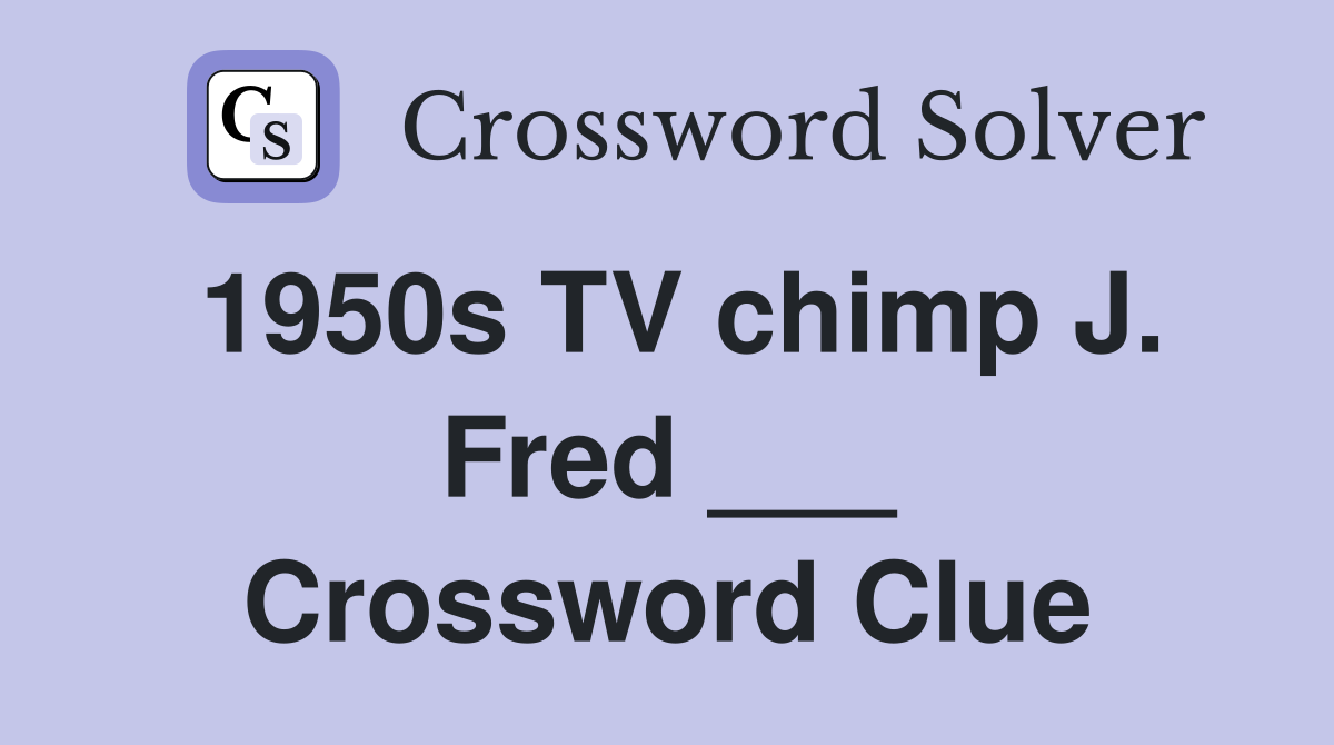 1950s TV chimp J. Fred ___ Crossword Clue