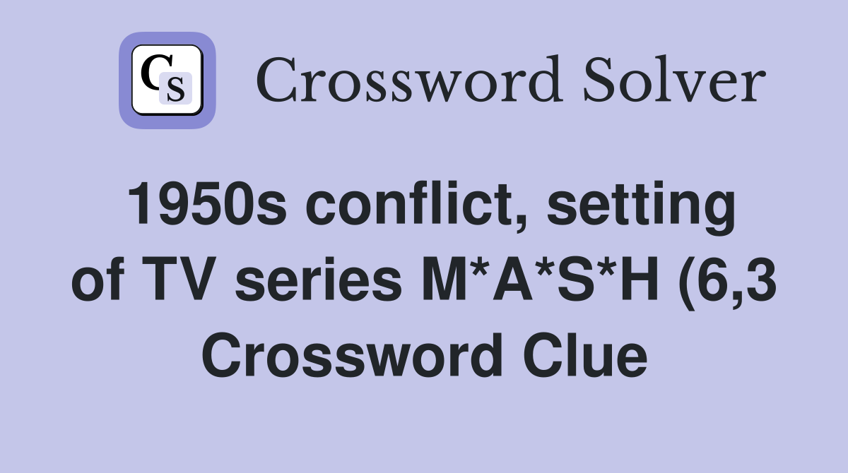 1950s conflict setting of TV series M*A*S*H (6 3) Crossword Clue 1950s conflict setting of TV series M*A*S*H (6 3) Crossword Clue