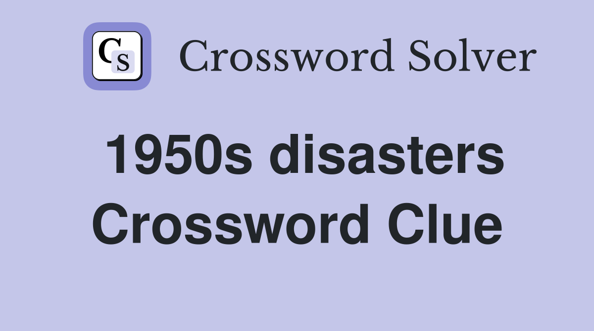 1950s disasters Crossword Clue