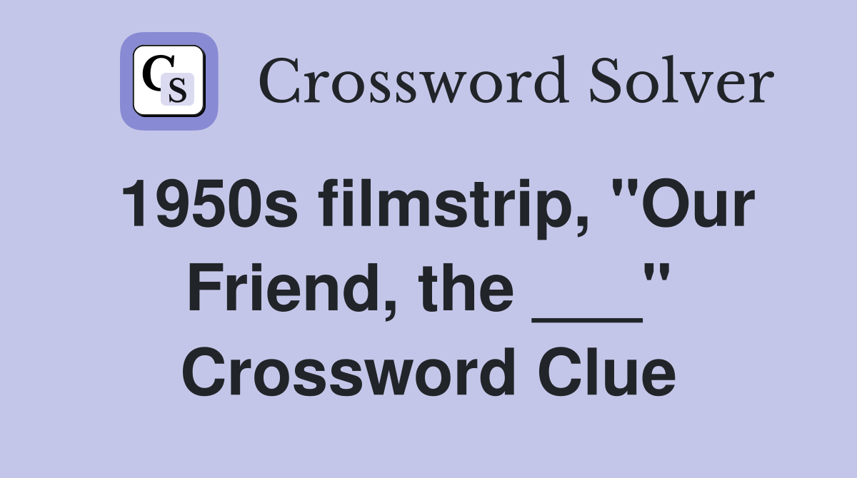 1950s filmstrip, "Our Friend, the ___" Crossword Clue