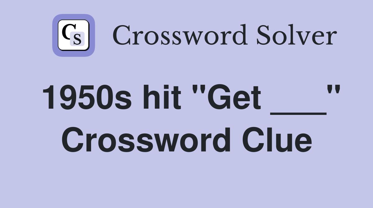 1950s hit "Get ___" Crossword Clue