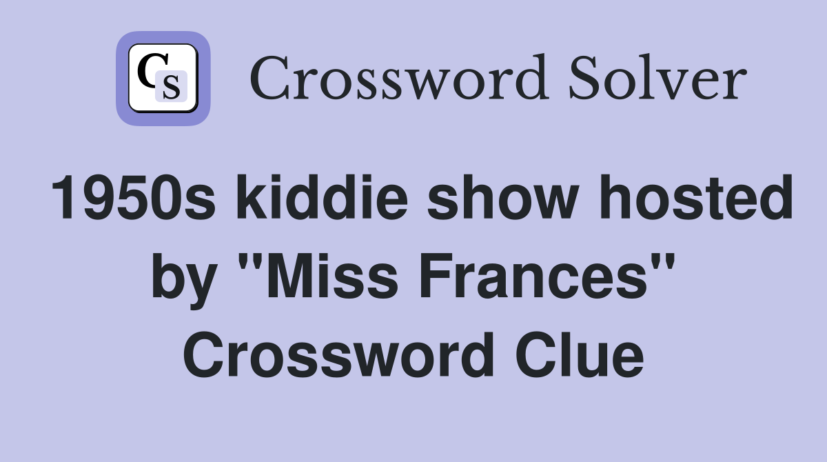 1950s kiddie show hosted by "Miss Frances" Crossword Clue