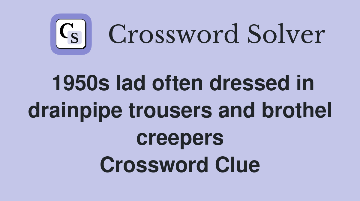 1950s lad often dressed in drainpipe trousers and brothel creepers Crossword Clue