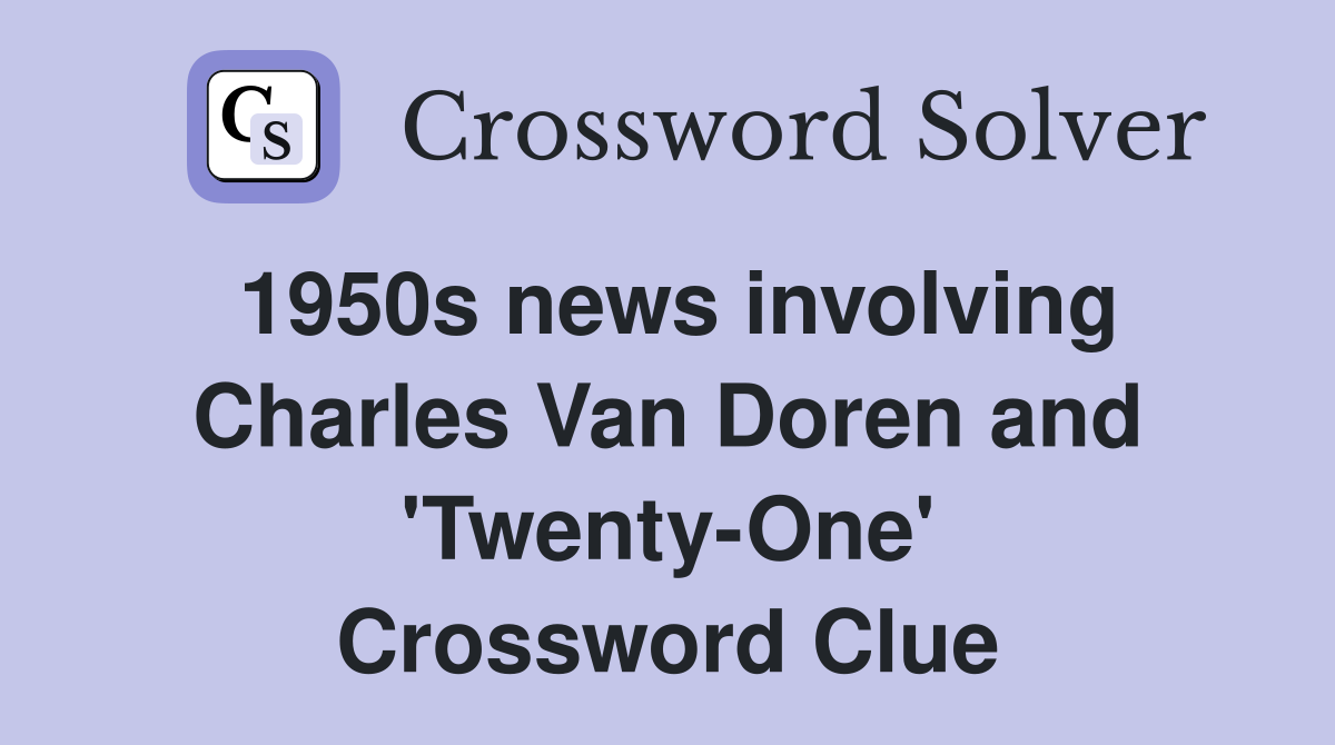 1950s news involving Charles Van Doren and 'Twenty-One' Crossword Clue