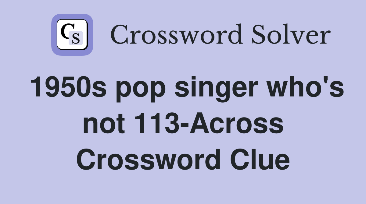 1950s pop singer who's not 113-Across Crossword Clue