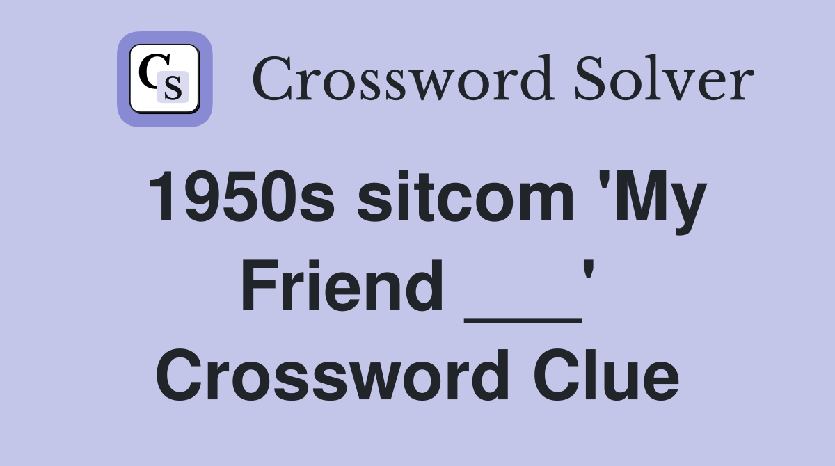 1950s sitcom 'My Friend ___' Crossword Clue