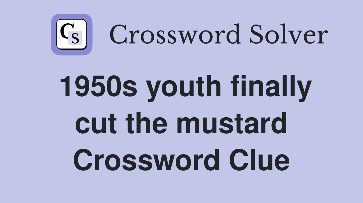 1950s youth finally cut the mustard Crossword Clue