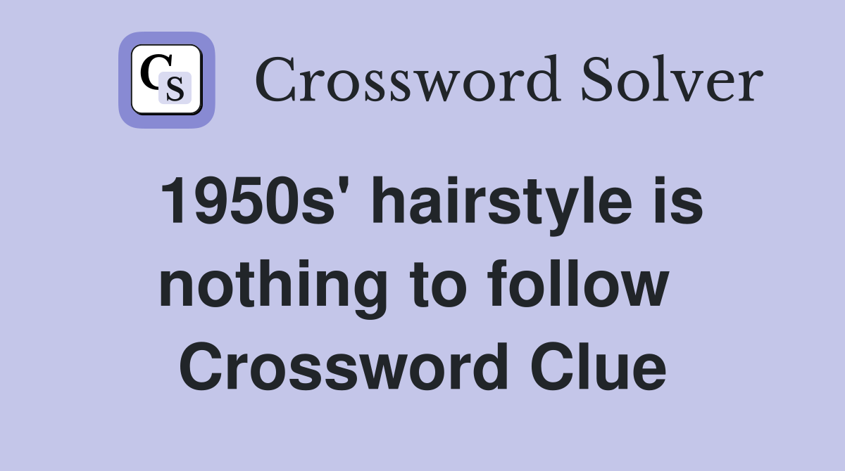 1950s' hairstyle is nothing to follow  Crossword Clue
