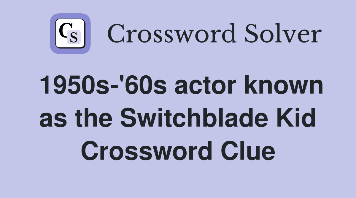 1950s-'60s actor known as the Switchblade Kid Crossword Clue