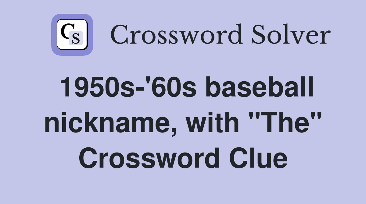 1950s-'60s baseball nickname, with "The" Crossword Clue