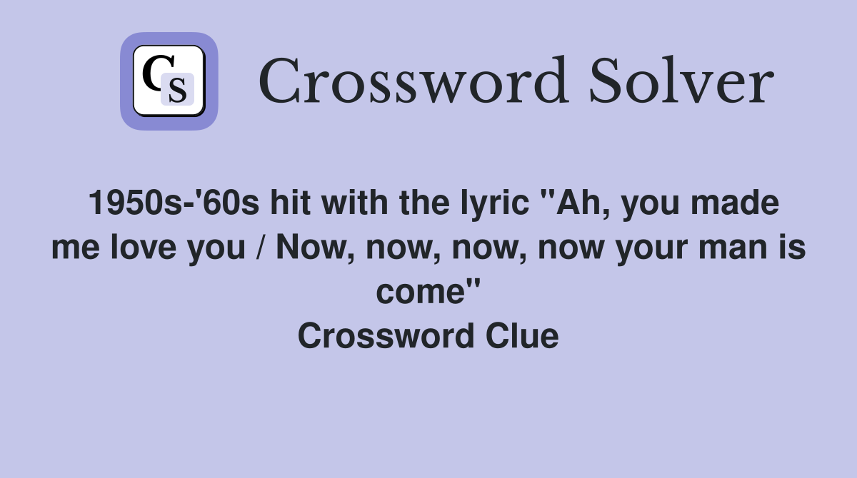 1950s-'60s hit with the lyric "Ah, you made me love you / Now, now, now, now your man is come" Crossword Clue