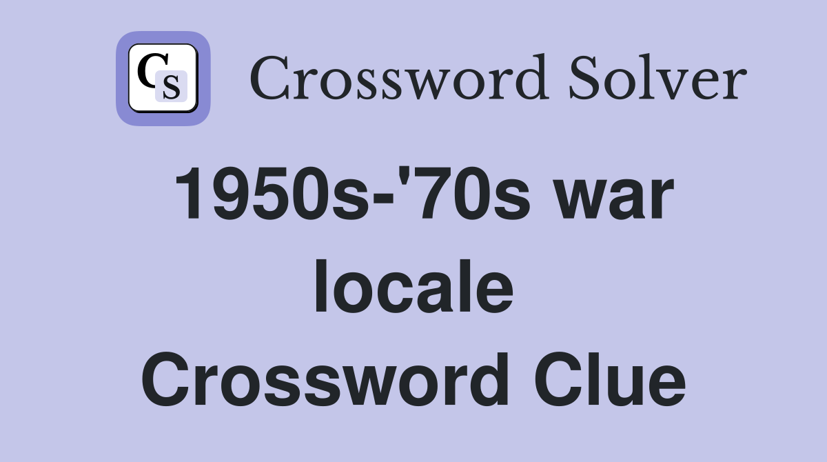 1950s-'70s war locale Crossword Clue