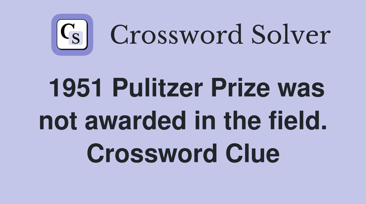 1951 Pulitzer Prize was not awarded in the field. Crossword Clue
