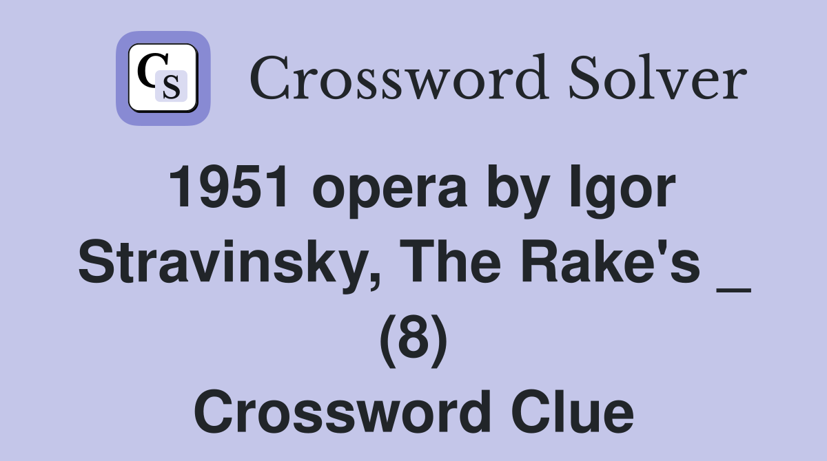 1951 opera by Igor Stravinsky, The Rake's _ (8) Crossword Clue