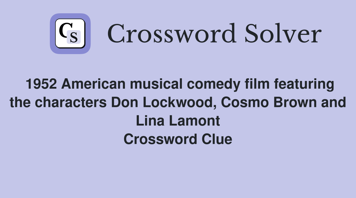 1952 American musical comedy film featuring the characters Don Lockwood, Cosmo Brown and Lina Lamont Crossword Clue