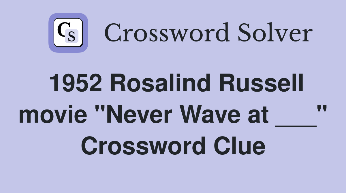 1952 Rosalind Russell movie "Never Wave at ___" Crossword Clue