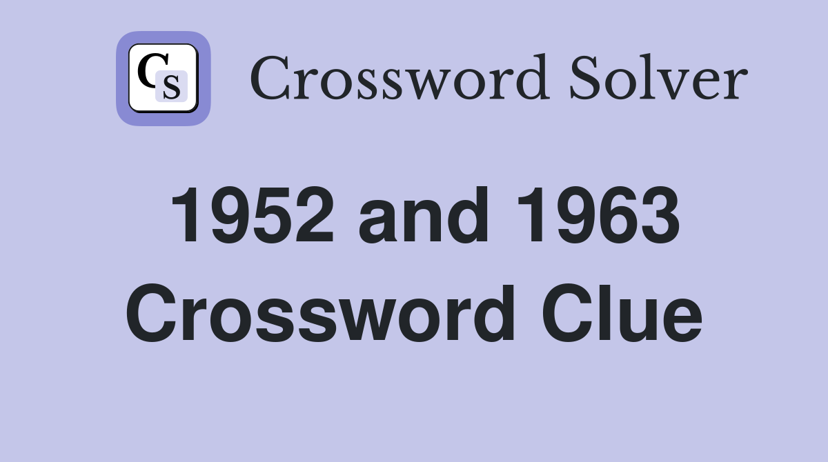 1952 and 1963 Crossword Clue