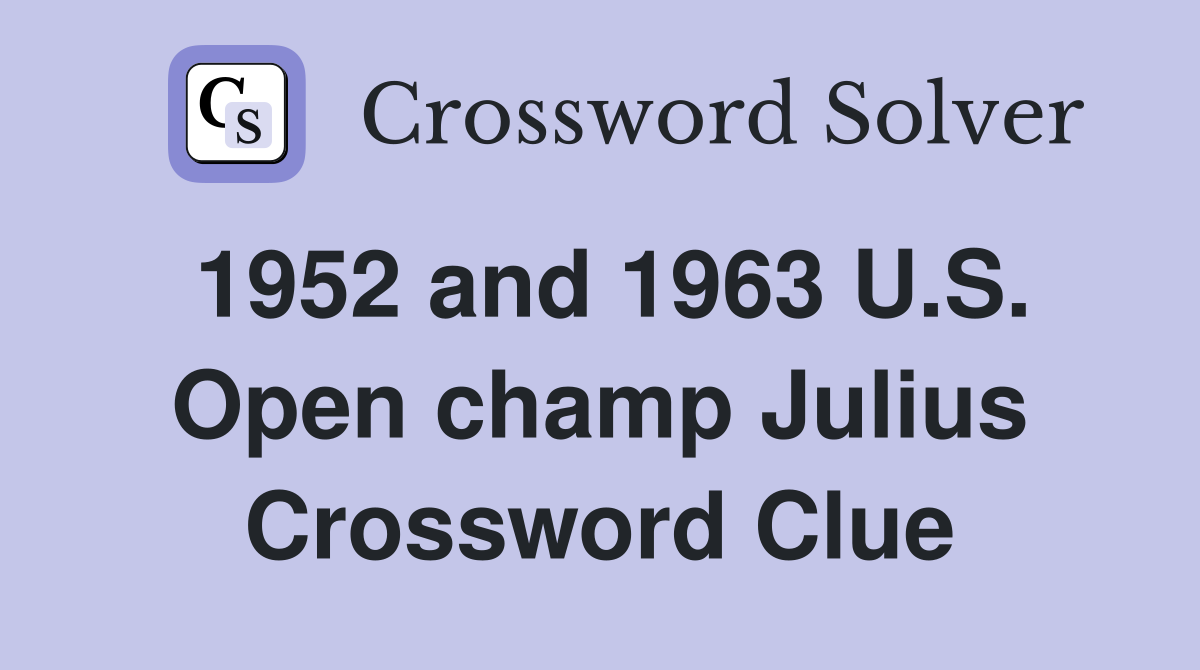 1952 and 1963 U.S. Open champ Julius Crossword Clue