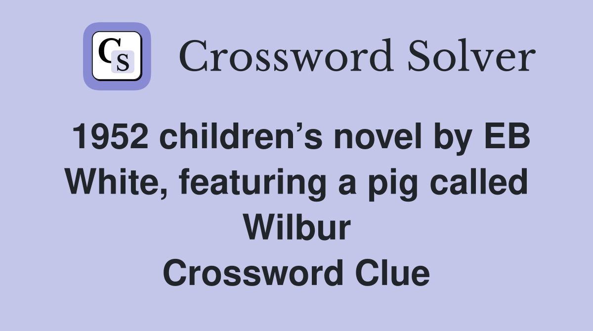 1952 children’s novel by EB White, featuring a pig called Wilbur Crossword Clue