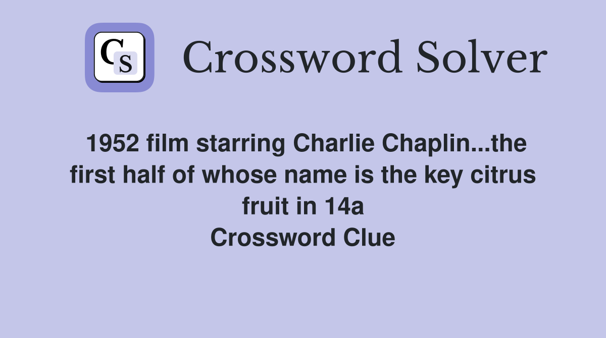 1952 film starring Charlie Chaplin...the first half of whose name is the key citrus fruit in 14a Crossword Clue