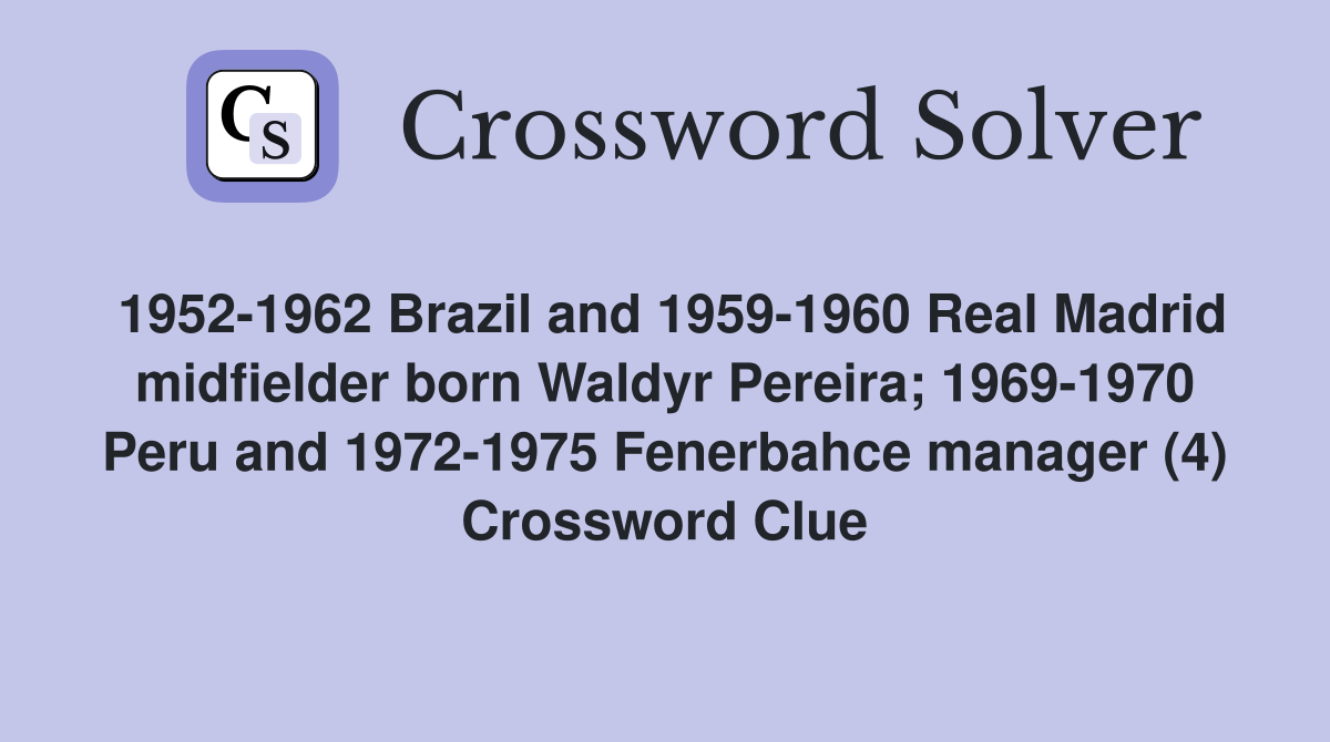 1952-1962 Brazil and 1959-1960 Real Madrid midfielder born Waldyr Pereira; 1969-1970 Peru and 1972-1975 Fenerbahce manager (4) Crossword Clue