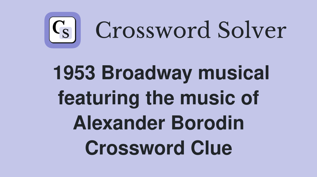1953 Broadway musical featuring the music of Alexander Borodin Crossword Clue