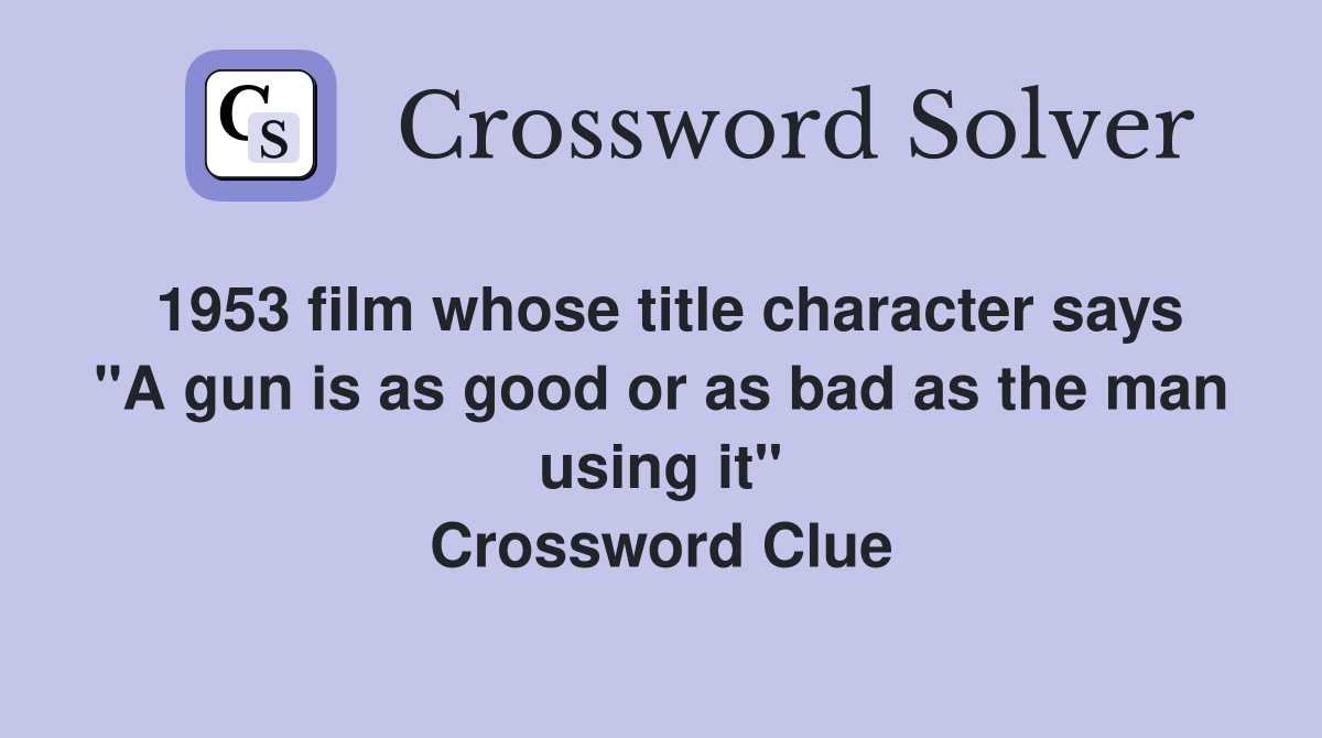 1953 film whose title character says "A gun is as good or as bad as the man using it" Crossword Clue