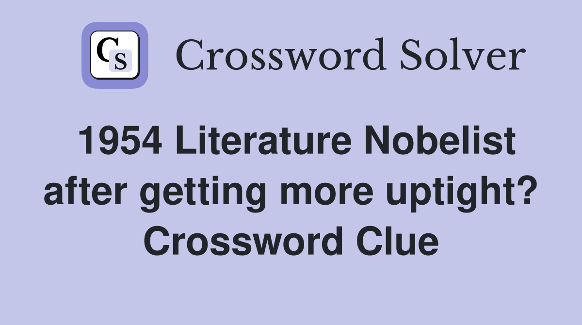 1954 Literature Nobelist after getting more uptight? Crossword Clue