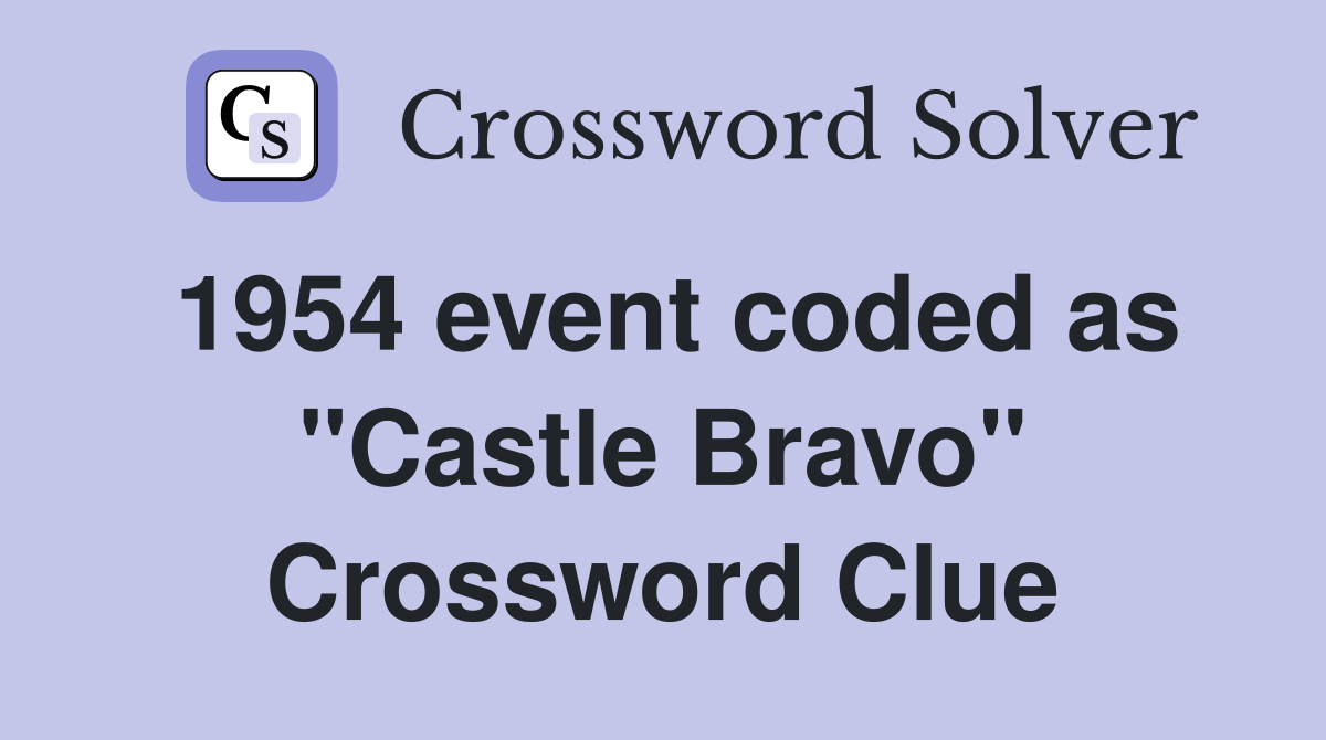 1954 event coded as "Castle Bravo" Crossword Clue