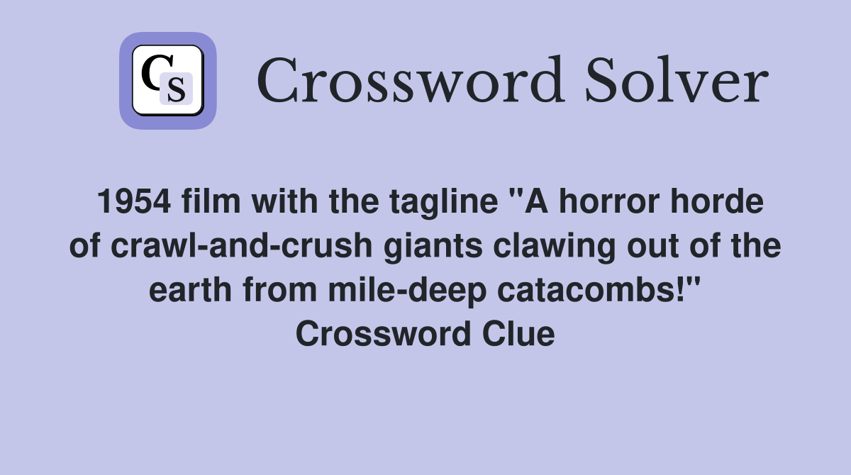 1954 film with the tagline "A horror horde of crawl-and-crush giants clawing out of the earth from mile-deep catacombs!" Crossword Clue