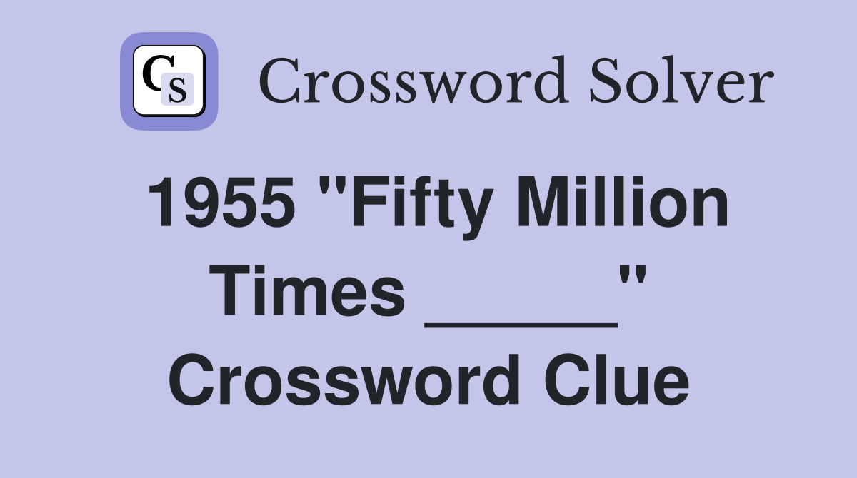 1955 "Fifty Million Times _____" Crossword Clue