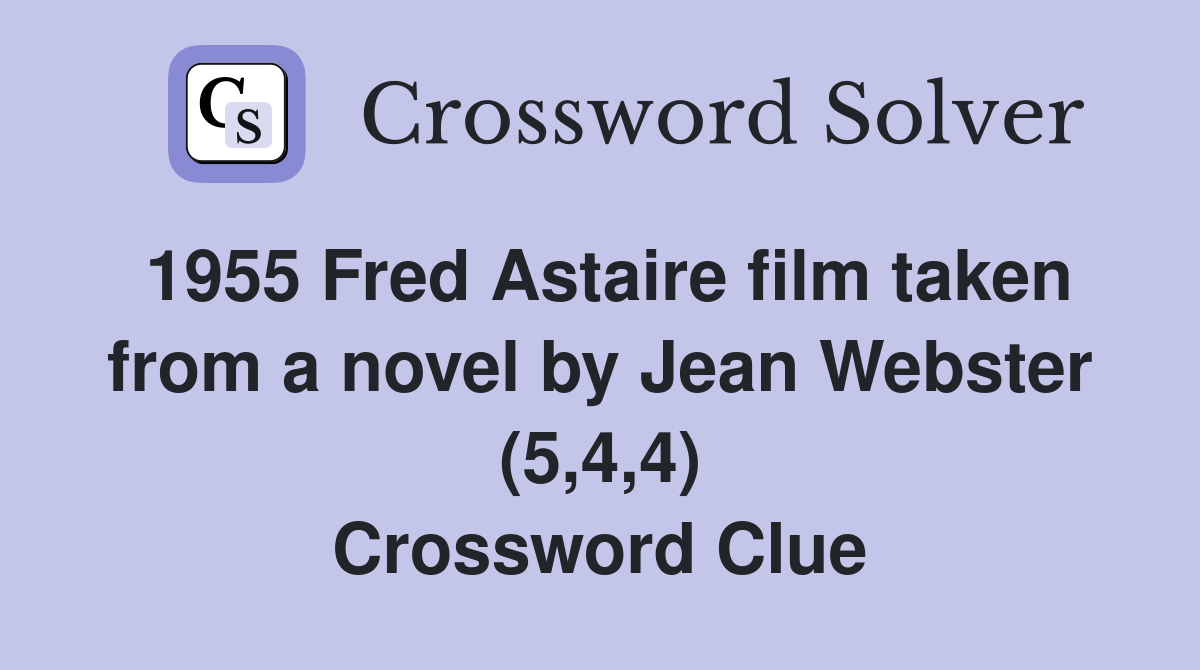 1955 Fred Astaire film taken from a novel by Jean Webster (5,4,4) Crossword Clue