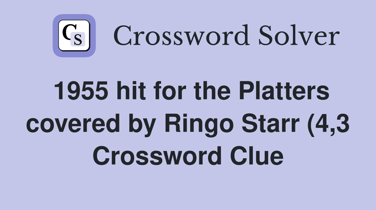 1955 hit for the Platters covered by Ringo Starr (4 3) Crossword Clue 1955 hit for the Platters covered by Ringo Starr (4 3) Crossword Clue