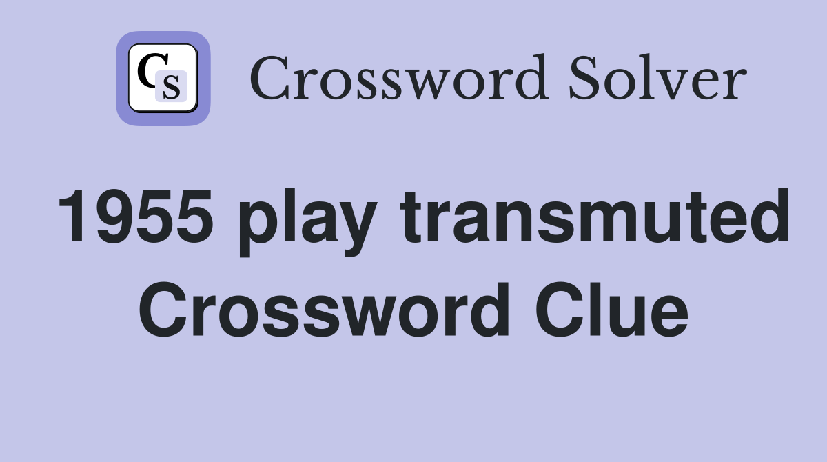 1955 play transmuted Crossword Clue