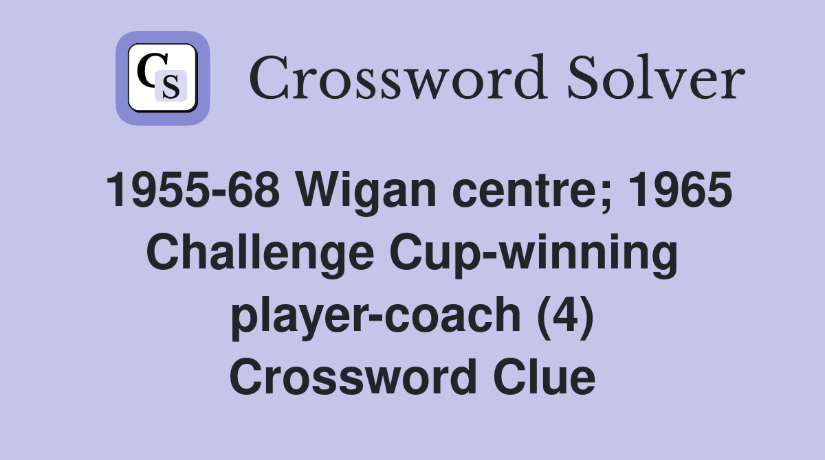 1955-68 Wigan centre; 1965 Challenge Cup-winning player-coach (4) Crossword Clue