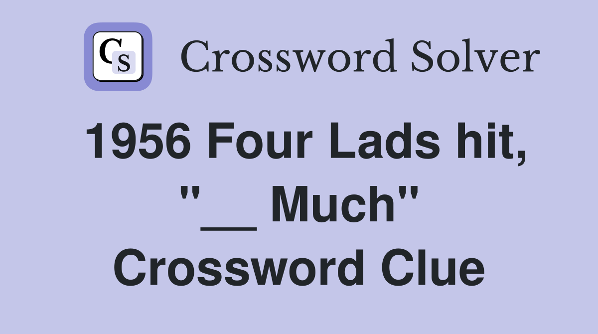 1956 Four Lads hit, "__ Much" Crossword Clue