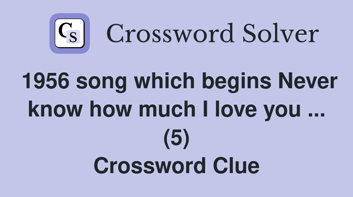 1956 song which begins Never know how much I love you ... (5) Crossword Clue