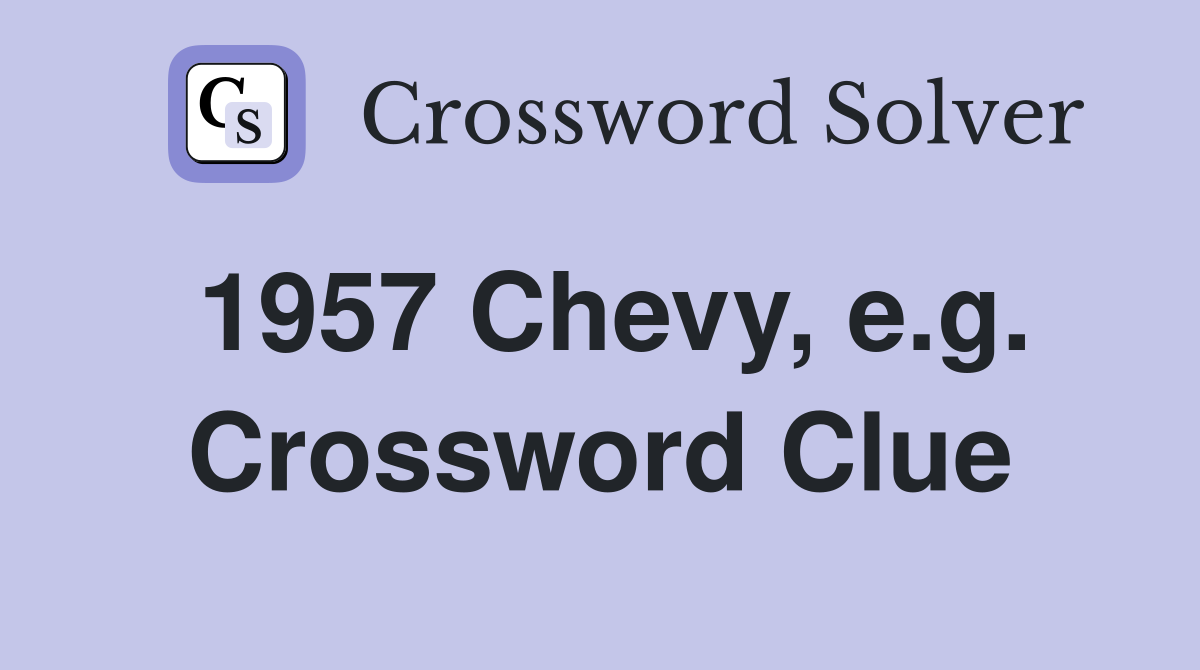 1957 Chevy, e.g. Crossword Clue