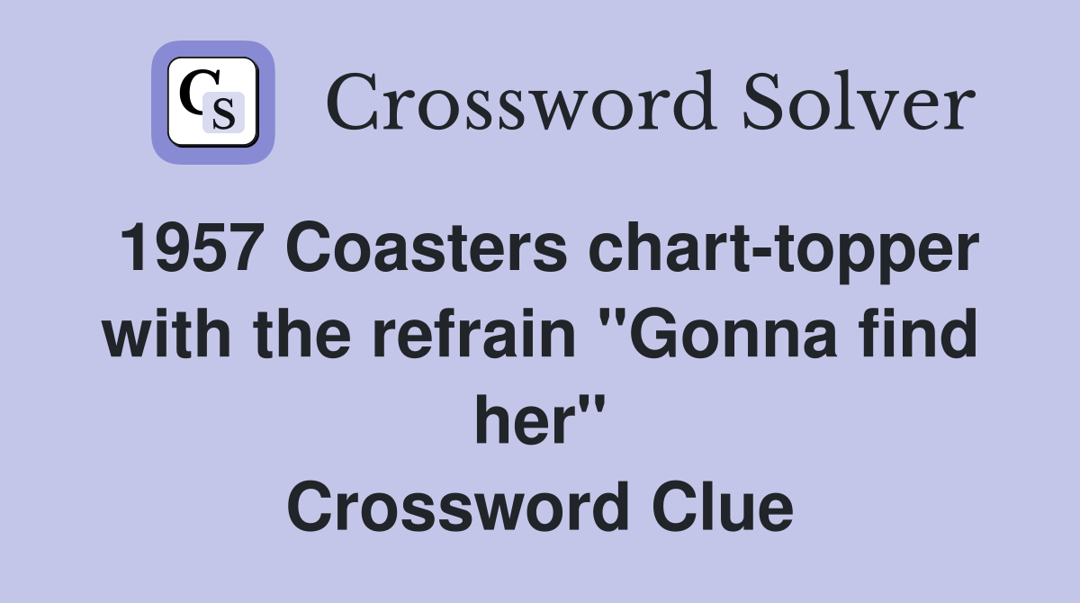 1957 Coasters chart-topper with the refrain "Gonna find her" Crossword Clue