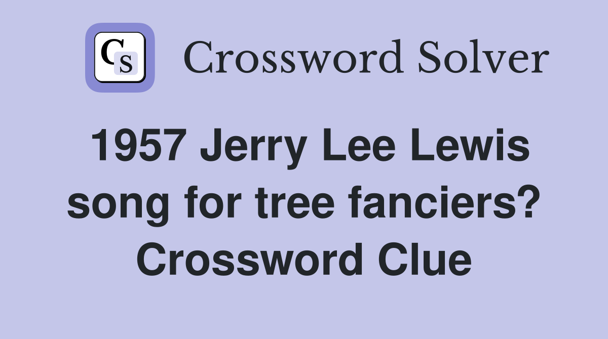 1957 Jerry Lee Lewis song for tree fanciers? Crossword Clue