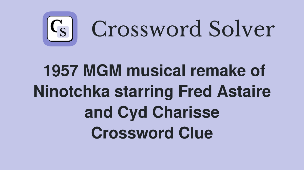 1957 MGM musical remake of Ninotchka starring Fred Astaire and Cyd Charisse Crossword Clue