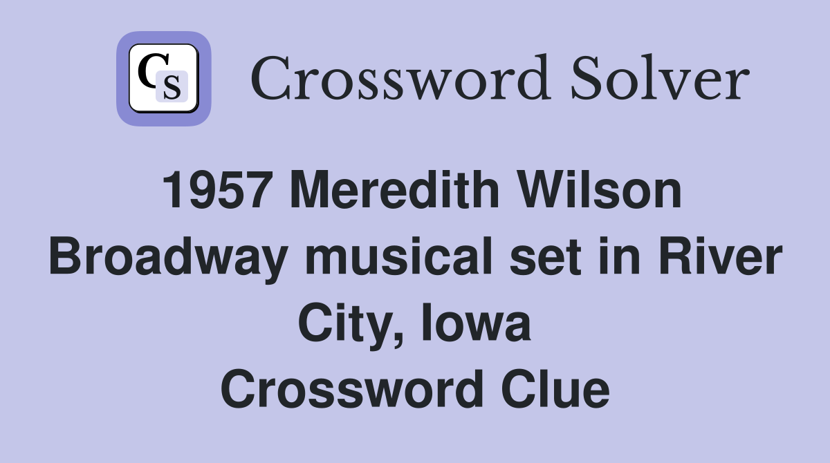 1957 Meredith Wilson Broadway musical set in River City, Iowa Crossword Clue