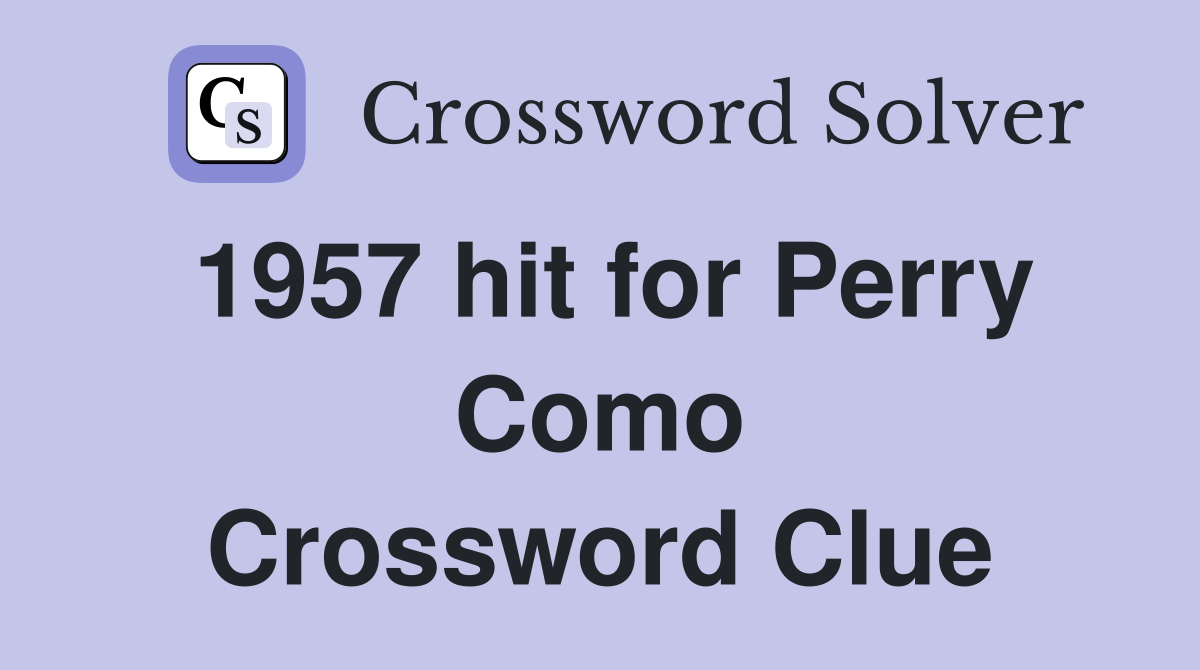 1957 hit for Perry Como Crossword Clue