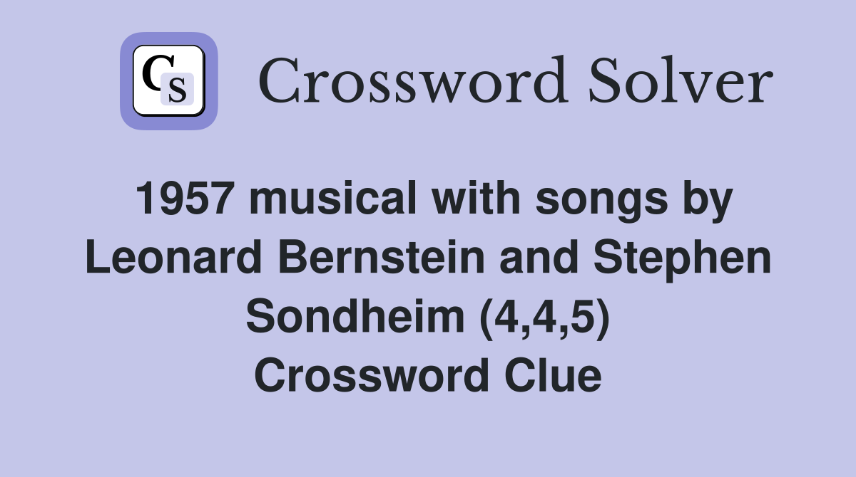 1957 musical with songs by Leonard Bernstein and Stephen Sondheim (4,4,5) Crossword Clue