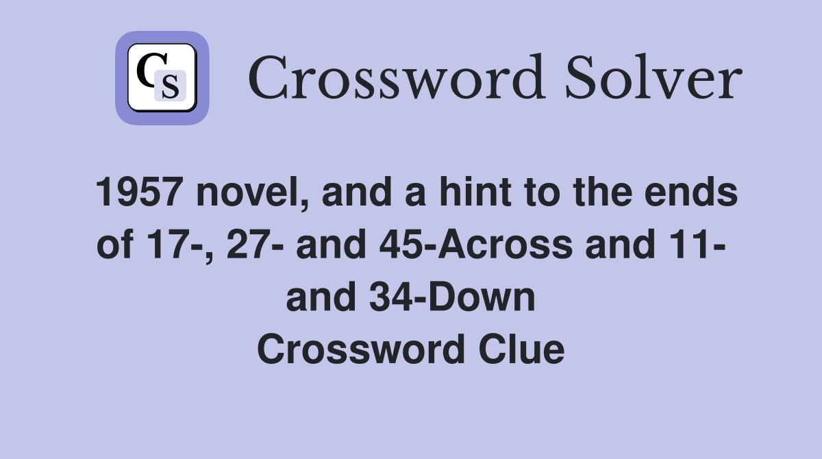 1957 novel, and a hint to the ends of 17-, 27- and 45-Across and 11- and 34-Down Crossword Clue