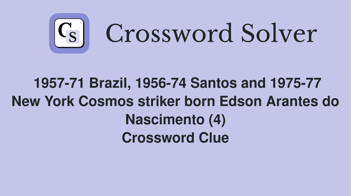 1957-71 Brazil, 1956-74 Santos and 1975-77 New York Cosmos striker born Edson Arantes do Nascimento (4) Crossword Clue