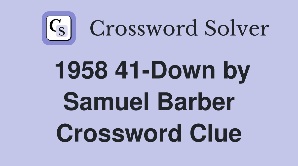 1958 41-Down by Samuel Barber Crossword Clue