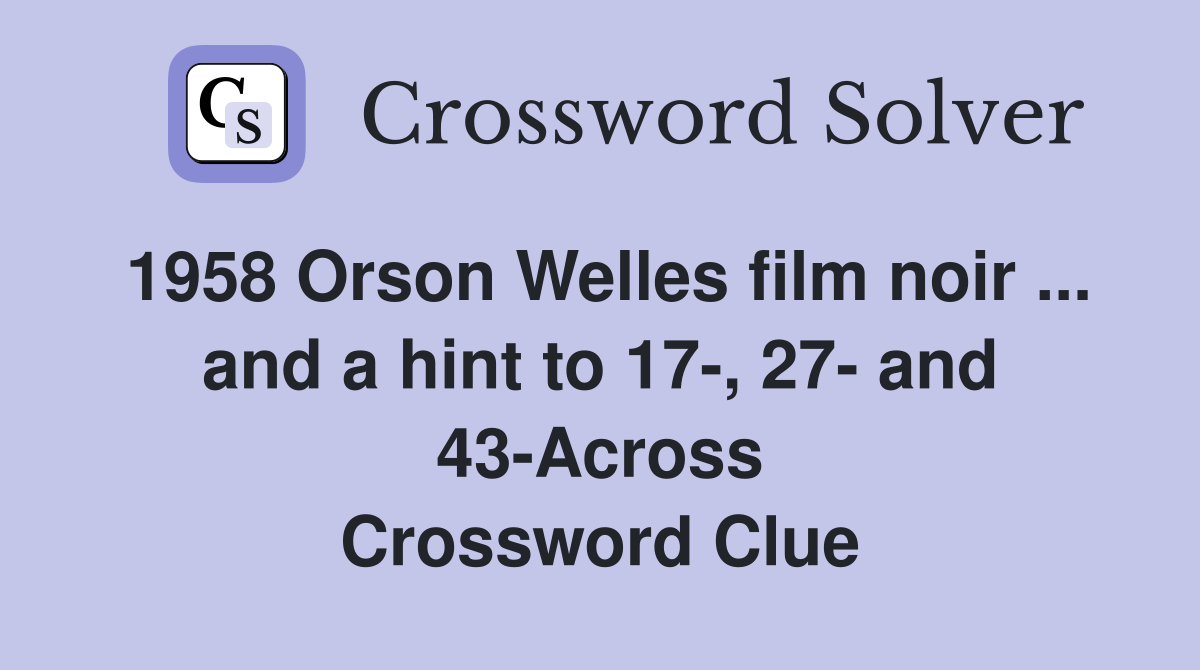 1958 Orson Welles film noir ... and a hint to 17-, 27- and 43-Across Crossword Clue