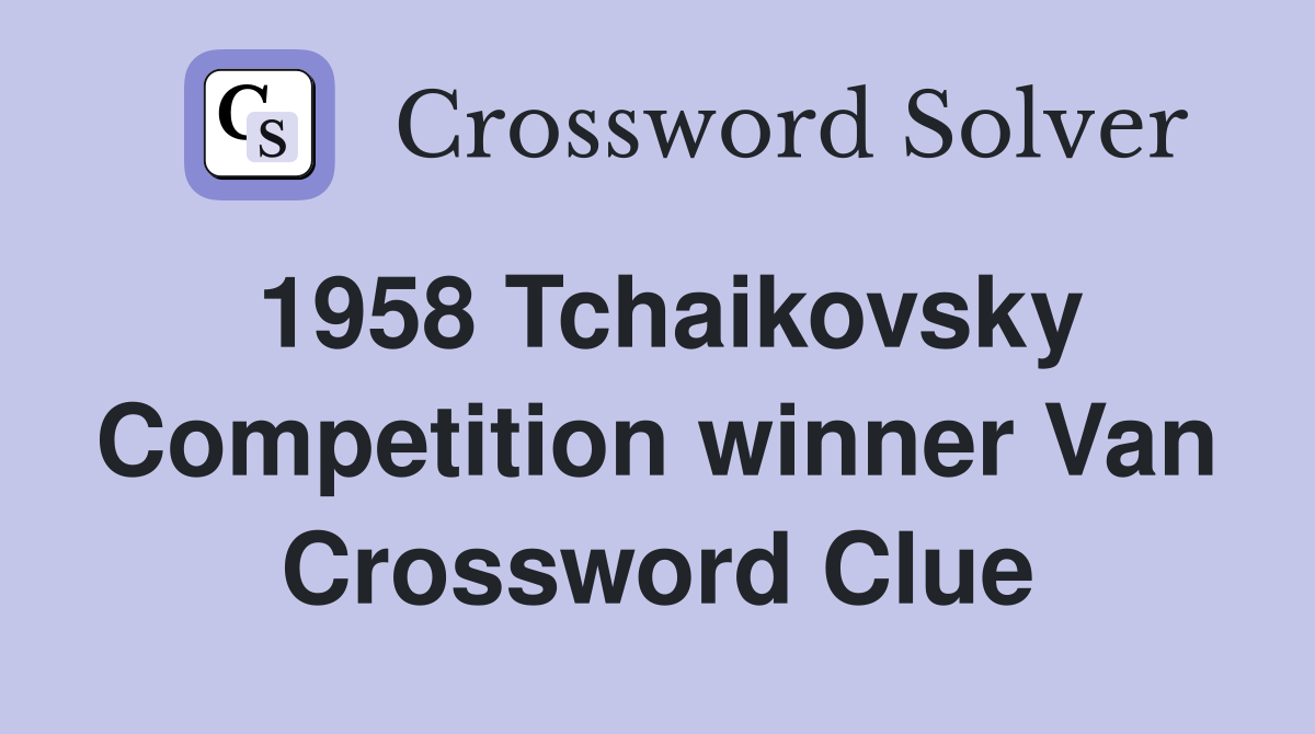 1958 Tchaikovsky Competition winner Van Crossword Clue
