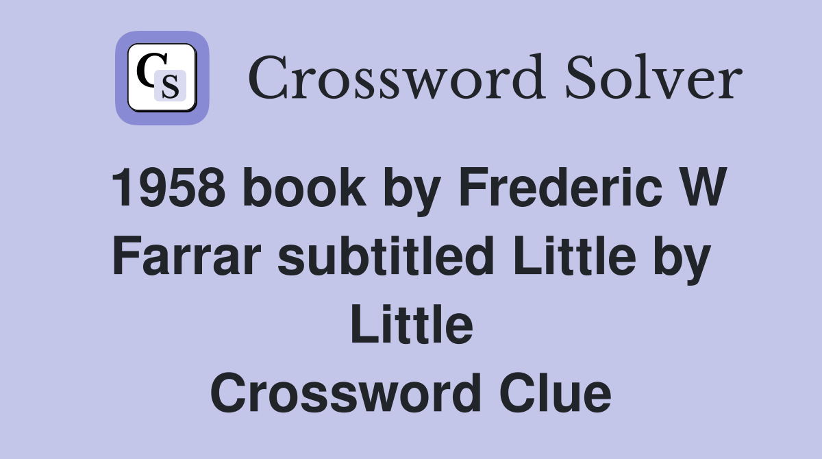 1958 book by Frederic W Farrar subtitled Little by Little Crossword Clue
